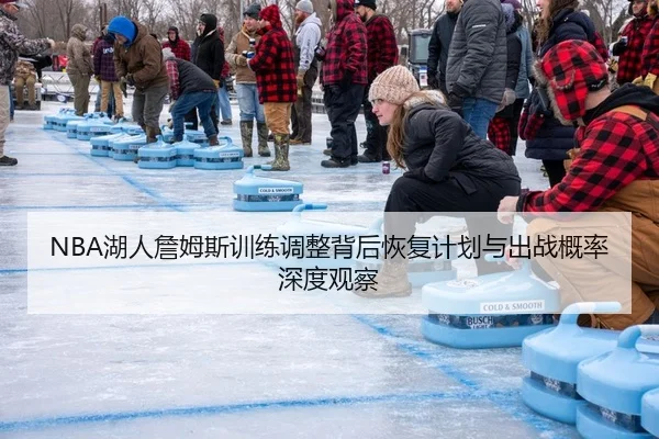 NBA湖人詹姆斯训练调整背后恢复计划与出战概率深度观察