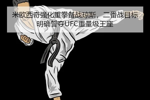 米欧西奇强化重拳备战琼斯，二番战目标明确誓夺UFC重量级王座